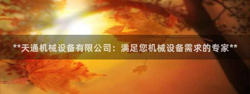 金年会app官方网站入口下载：**天通机械设备有限公司：满足您机械设备需求的专家**