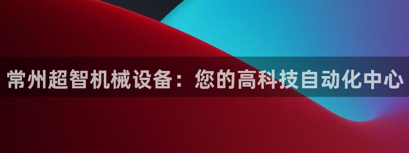 金年会pg麻将胡了：常州超智机械设备：您的高科技自动化中心