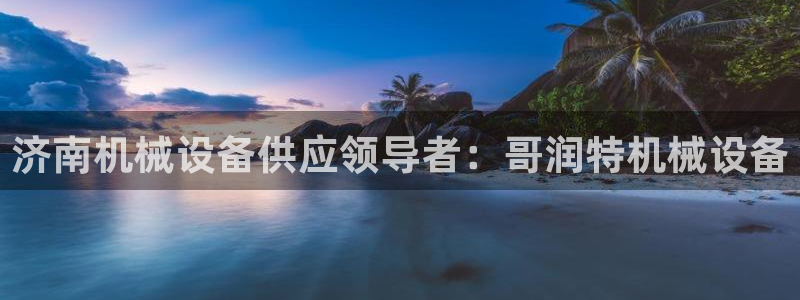 金年会官方网站入口登录网址：济南机械设备供应领导者：哥润特机械设备