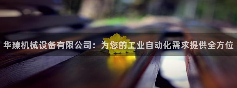 金年会App官方下载：华臻机械设备有限公司：为您的工业自动化需求提供全方位