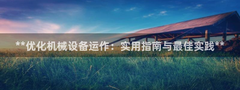 金年会体育官网登录入口下载：**优化机械设备运作：实用指南与最佳实践**