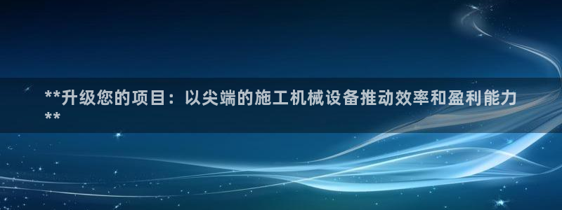 金年会金字招牌荣誉至上：**升级您的项目：以尖端的施工机械设备推动效率和盈利能力
**