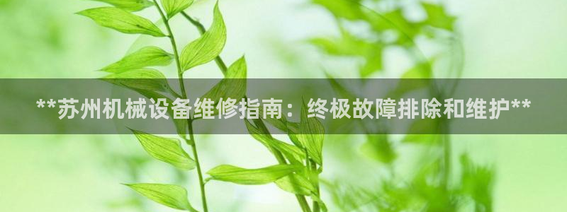 金年会app官方网站入口在哪：**苏州机械设备维修指南：终极故障排除和维护**